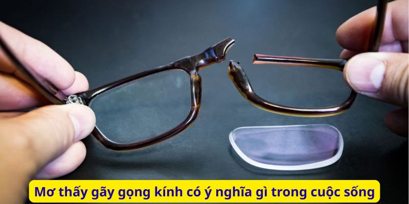 Mơ thấy gãy gọng kính có ý nghĩa gì trong cuộc sống
